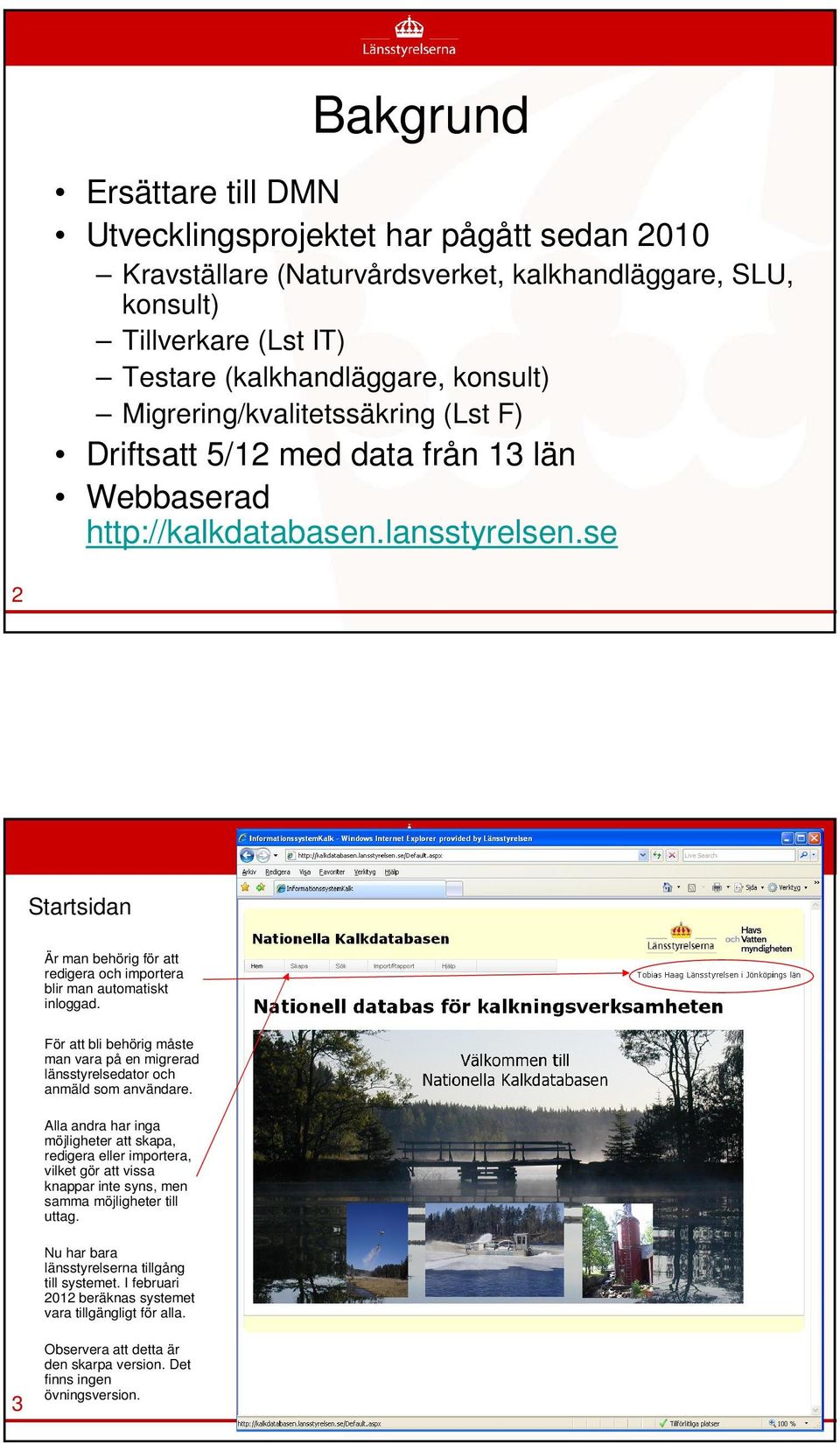 se 2 Startsidan Är man behörig för att redigera och importera blir man automatiskt inloggad. För att bli behörig måste man vara på en migrerad länsstyrelsedator och anmäld som användare.