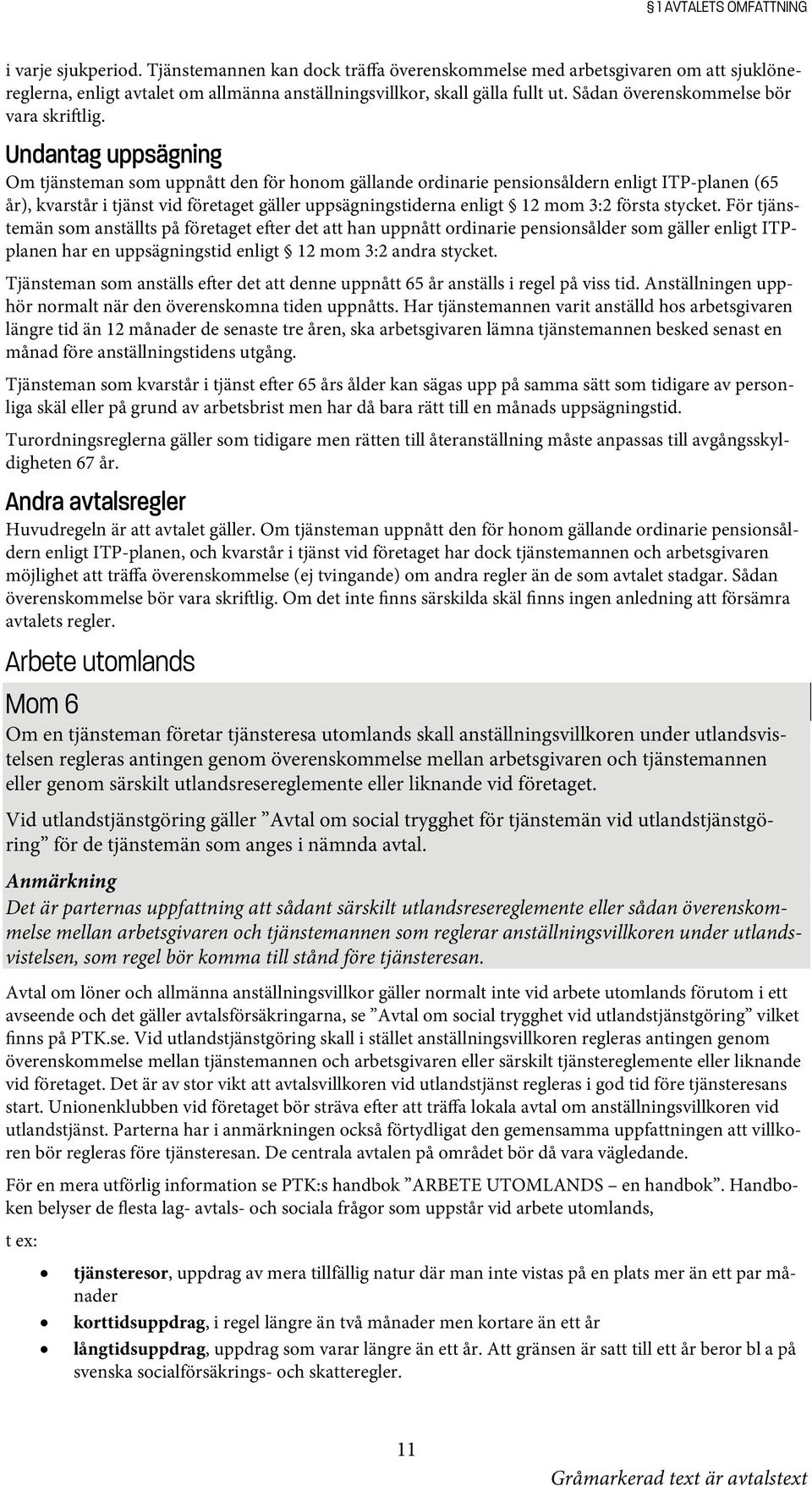 Undantag uppsägning Om tjänsteman som uppnått den för honom gällande ordinarie pensionsåldern enligt ITP-planen (65 år), kvarstår i tjänst vid företaget gäller uppsägningstiderna enligt 12 mom 3:2