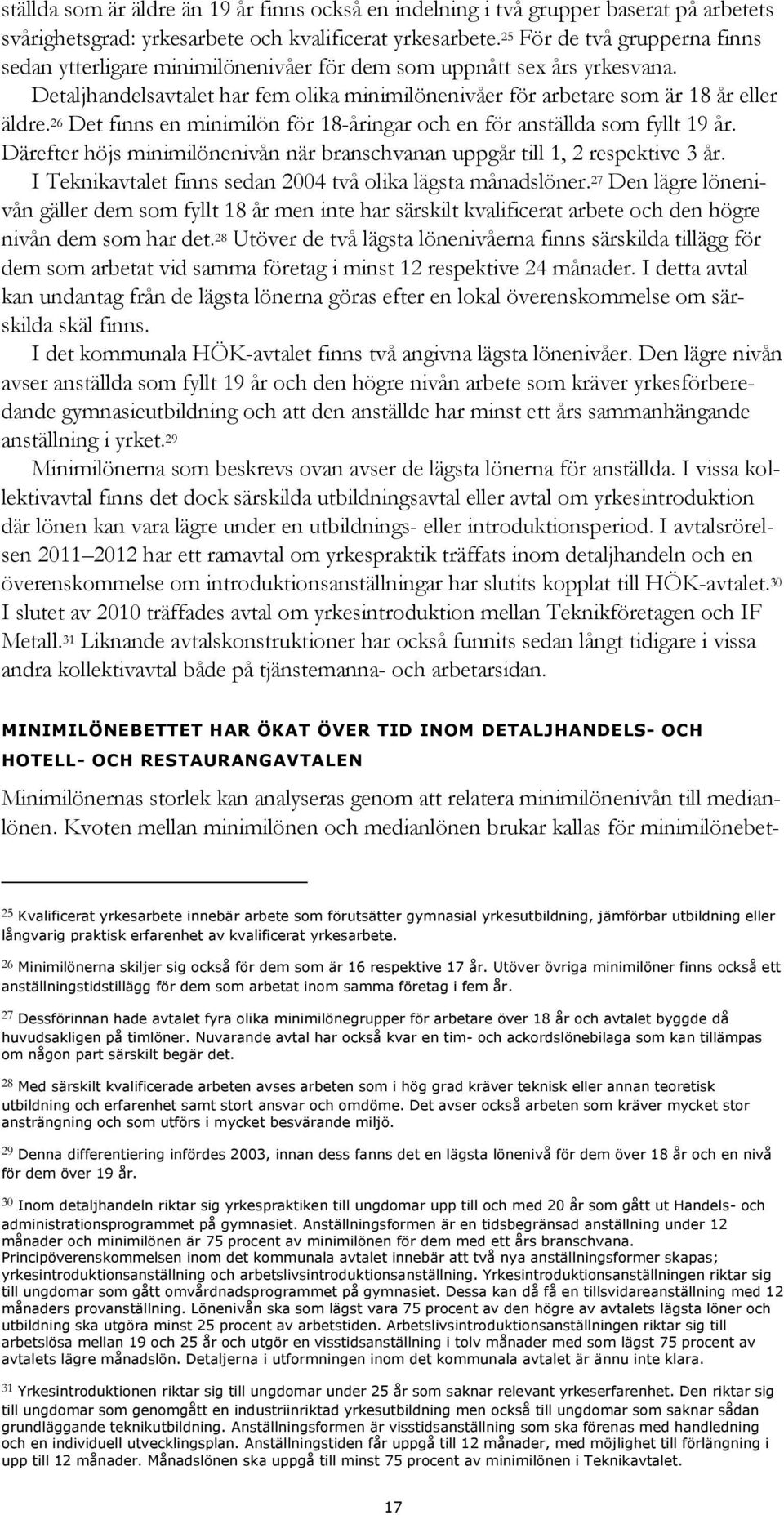 26 Det finns en minimilön för 18-åringar och en för anställda som fyllt 19 år. Därefter höjs minimilönenivån när branschvanan uppgår till 1, 2 respektive 3 år.