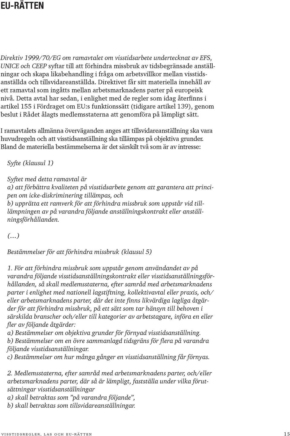 Detta avtal har sedan, i enlighet med de regler som idag återfinns i artikel 155 i Fördraget om EU:s funktionssätt (tidigare artikel 139), genom beslut i Rådet ålagts medlemsstaterna att genomföra på