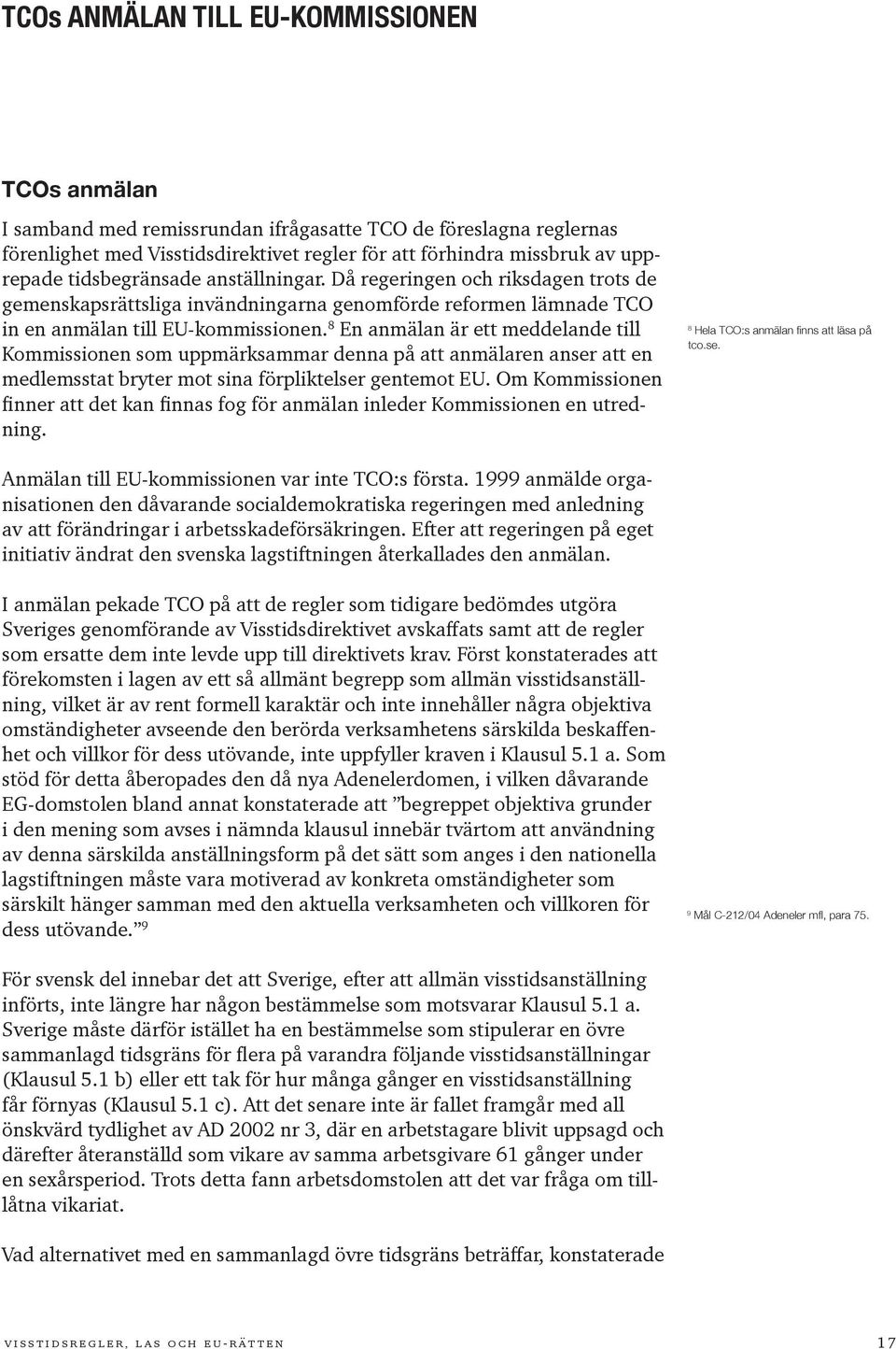 8 En anmälan är ett meddelande till Kommissionen som uppmärksammar denna på att anmälaren anser att en medlemsstat bryter mot sina förpliktelser gentemot EU.