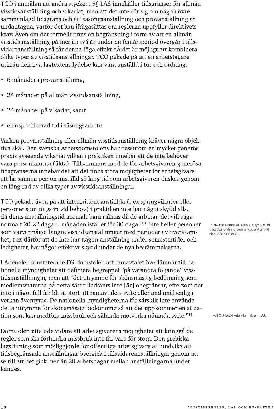 Även om det formellt finns en begränsning i form av att en allmän visstidsanställning på mer än två år under en femårsperiod övergår i tillsvidareanställning så får denna föga effekt då det är