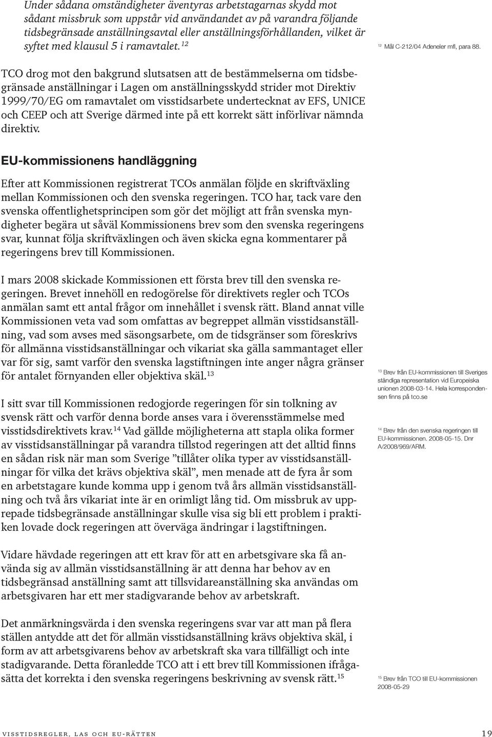 TCO drog mot den bakgrund slutsatsen att de bestämmelserna om tidsbegränsade anställningar i Lagen om anställningsskydd strider mot Direktiv 1999/70/EG om ramavtalet om visstidsarbete undertecknat av