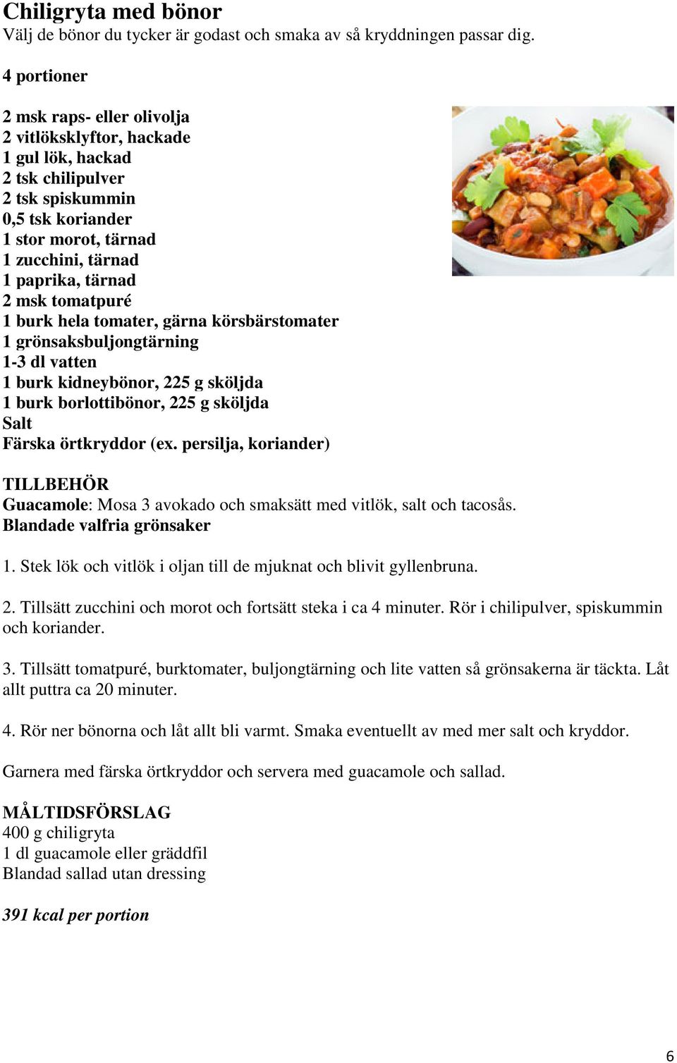 tomatpuré 1 burk hela tomater, gärna körsbärstomater 1 grönsaksbuljongtärning 1-3 dl vatten 1 burk kidneybönor, 225 g sköljda 1 burk borlottibönor, 225 g sköljda Salt Färska örtkryddor (ex.