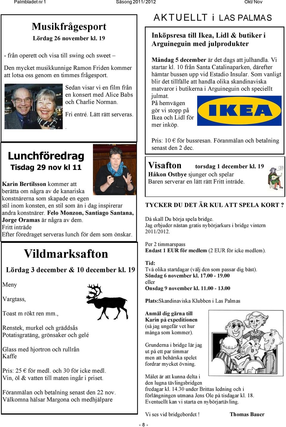 Lunchföredrag Tisdag 29 nov kl 11 Renstek, murkel och gräddsås Potatisgratäng, grönsaker och gelé Glass med hjortron och rullrån Kaffe Sedan visar vi en film från en konsert med Alice Babs och