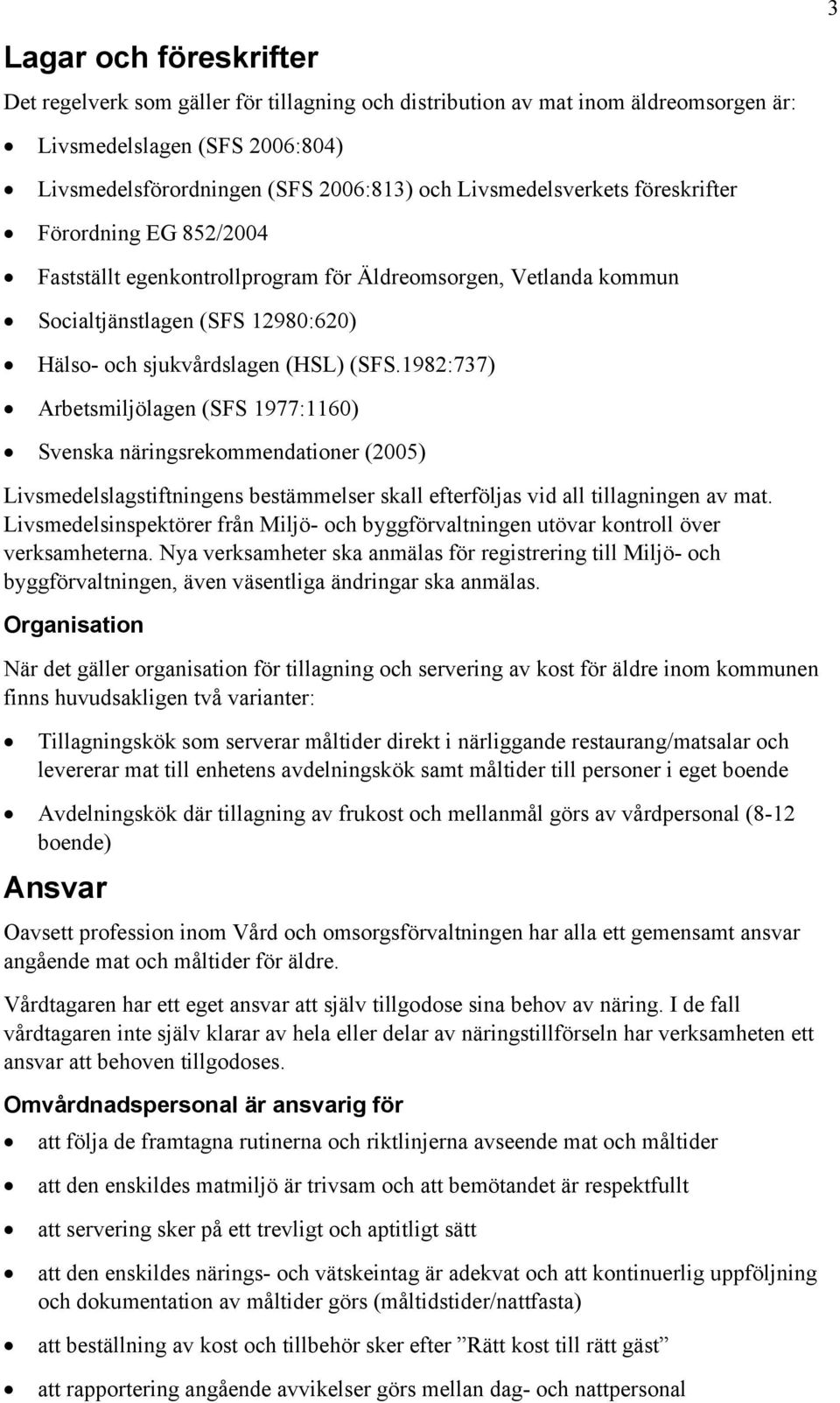 1982:737) Arbetsmiljölagen (SFS 1977:1160) Svenska näringsrekommendationer (2005) Livsmedelslagstiftningens bestämmelser skall efterföljas vid all tillagningen av mat.