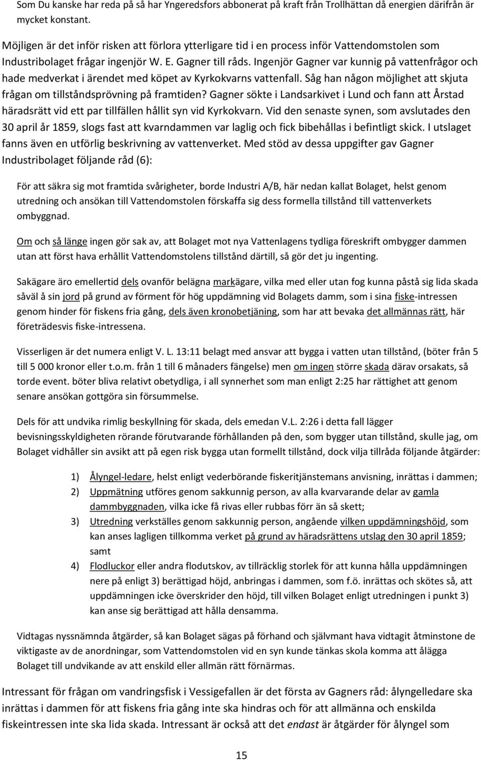 Ingenjör Gagner var kunnig på vattenfrågor och hade medverkat i ärendet med köpet av Kyrkokvarns vattenfall. Såg han någon möjlighet att skjuta frågan om tillståndsprövning på framtiden?