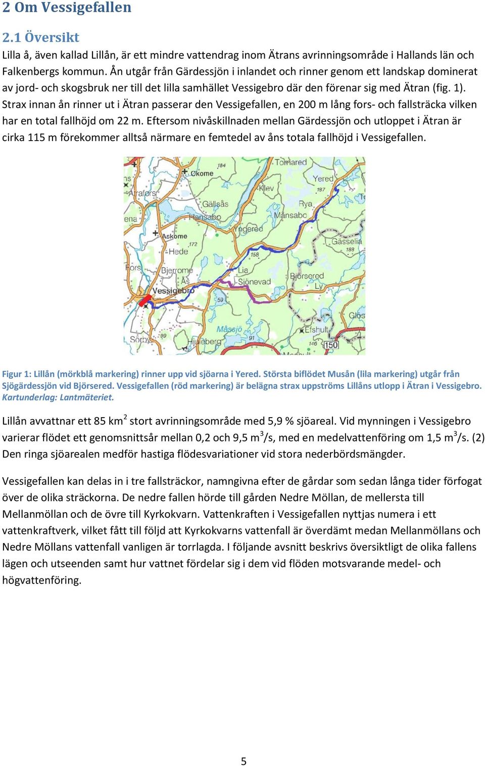 Strax innan ån rinner ut i Ätran passerar den Vessigefallen, en 200 m lång fors- och fallsträcka vilken har en total fallhöjd om 22 m.