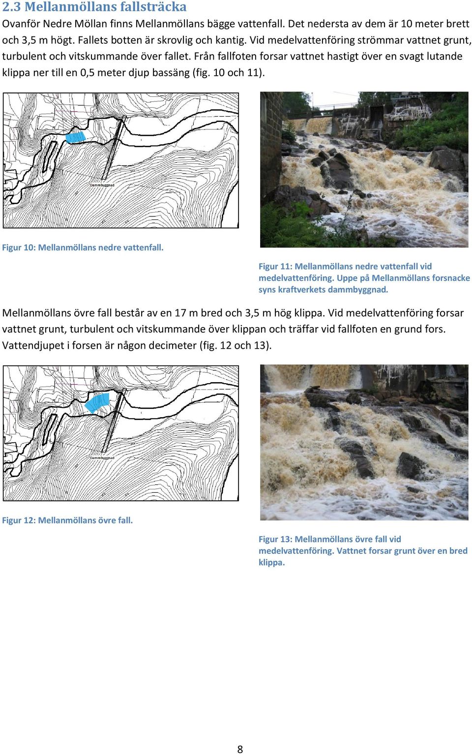 10 och 11). Figur 10: Mellanmöllans nedre vattenfall. Figur 11: Mellanmöllans nedre vattenfall vid medelvattenföring. Uppe på Mellanmöllans forsnacke syns kraftverkets dammbyggnad.