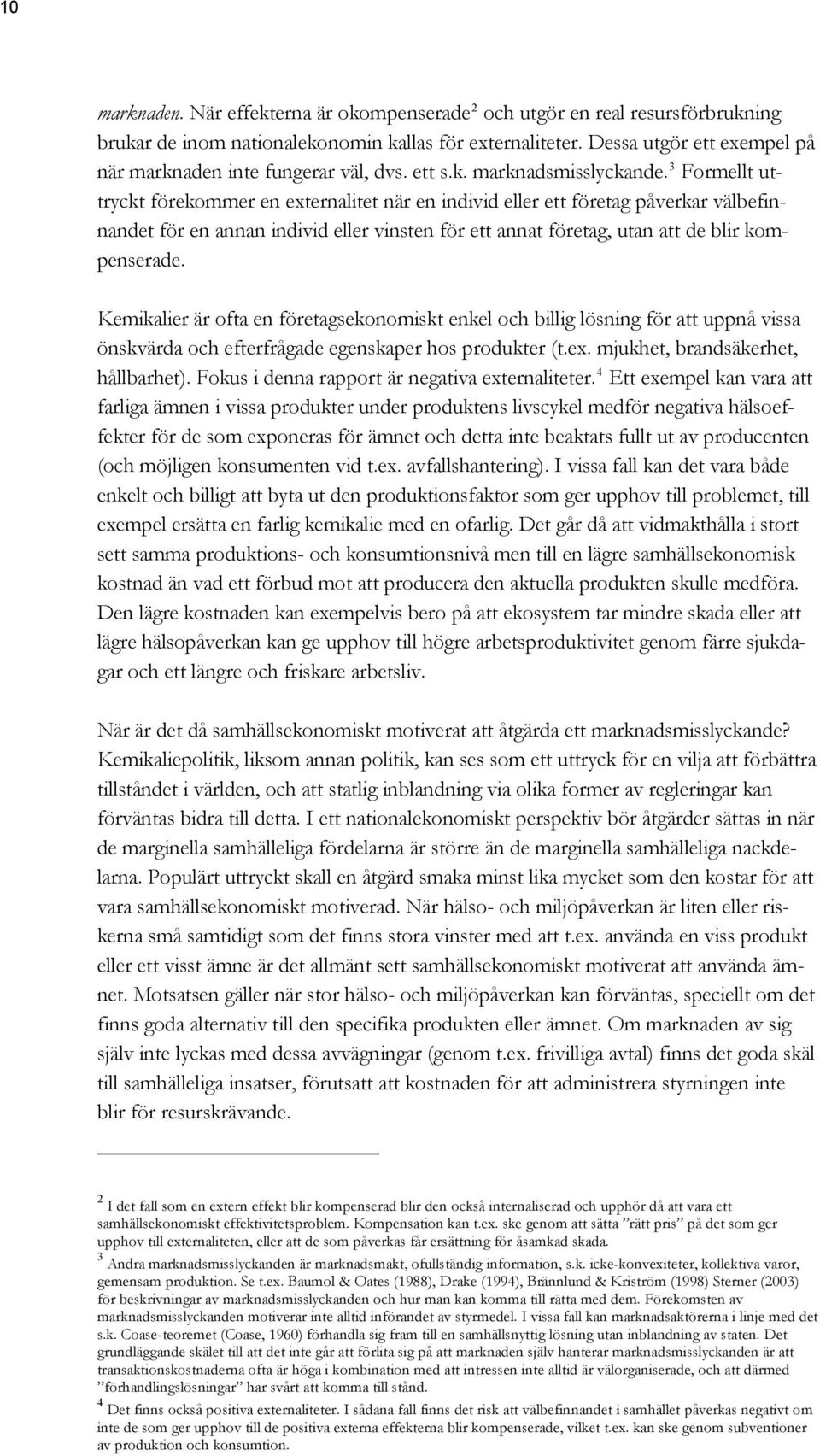 3 Formellt uttryckt förekommer en externalitet när en individ eller ett företag påverkar välbefinnandet för en annan individ eller vinsten för ett annat företag, utan att de blir kompenserade.