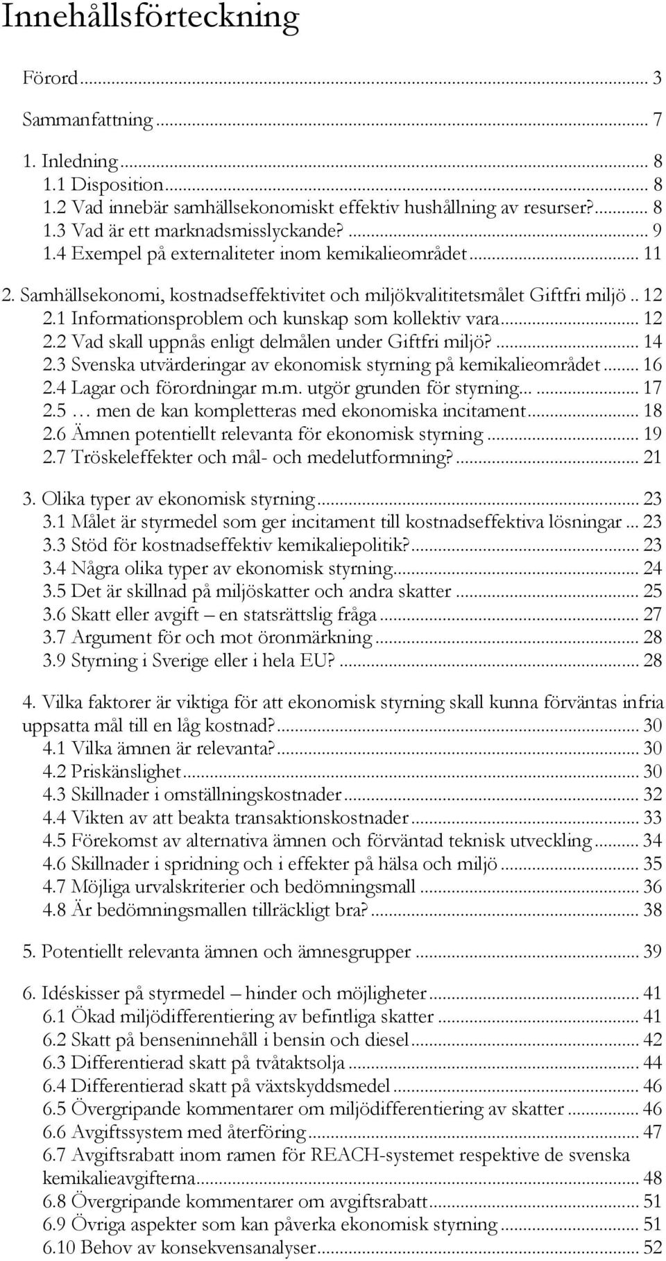1 Informationsproblem och kunskap som kollektiv vara... 12 2.2 Vad skall uppnås enligt delmålen under Giftfri miljö?... 14 2.3 Svenska utvärderingar av ekonomisk styrning på kemikalieområdet... 16 2.
