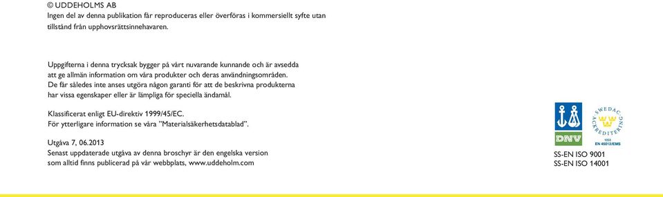 De får således inte anses utgöra någon garanti för att de beskrivna produkterna har vissa egenskaper eller är lämpliga för speciella ändamål.