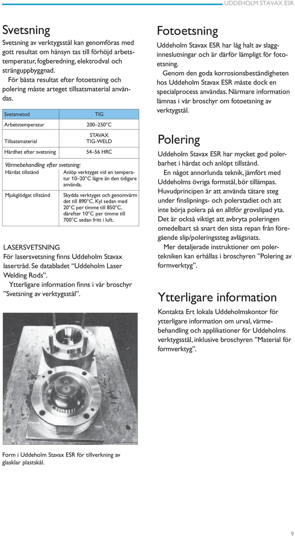 Svetsmetod Arbetstemperatur Tillsatsmaterial Hårdhet efter svetsning TIG 200 250 C STAVAX TIG-WELD 54 56 HRC Värmebehandling efter svetsning: Härdat tillstånd Anlöp verktyget vid en temperatur 10 20