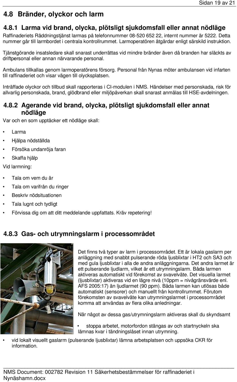 Tjänstgörande insatsledare skall snarast underrättas vid mindre bränder även då branden har släckts av driftpersonal eller annan närvarande personal. Ambulans tillkallas genom larmoperatörens försorg.