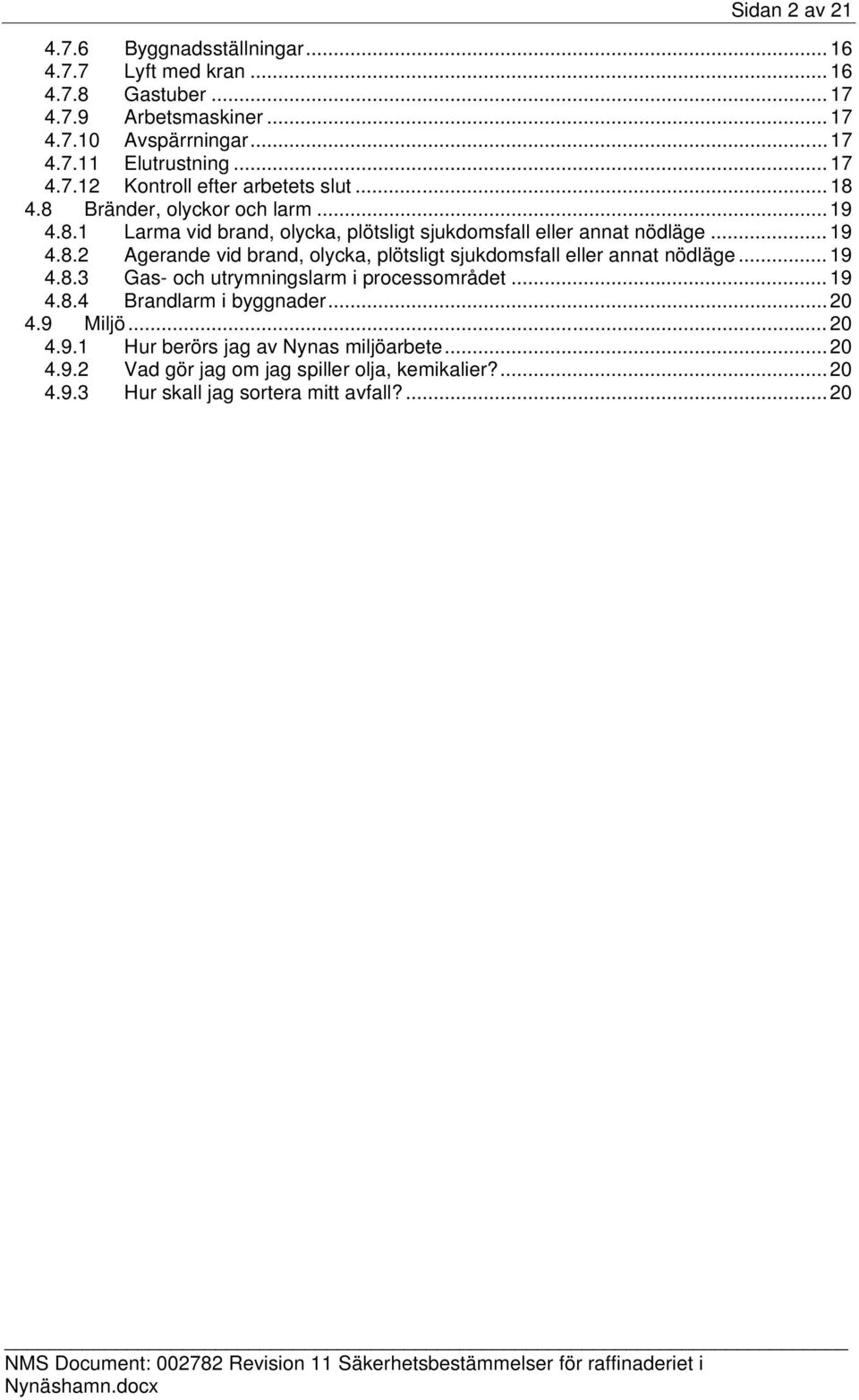 .. 19 4.8.3 Gas- och utrymningslarm i processområdet... 19 4.8.4 Brandlarm i byggnader... 20 4.9 Miljö... 20 4.9.1 Hur berörs jag av Nynas miljöarbete... 20 4.9.2 Vad gör jag om jag spiller olja, kemikalier?