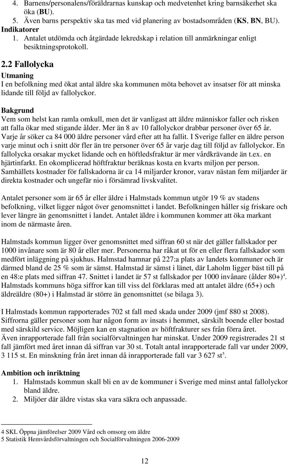 2 Fallolycka Utmaning I en befolkning med ökat antal äldre ska kommunen möta behovet av insatser för att minska lidande till följd av fallolyckor.