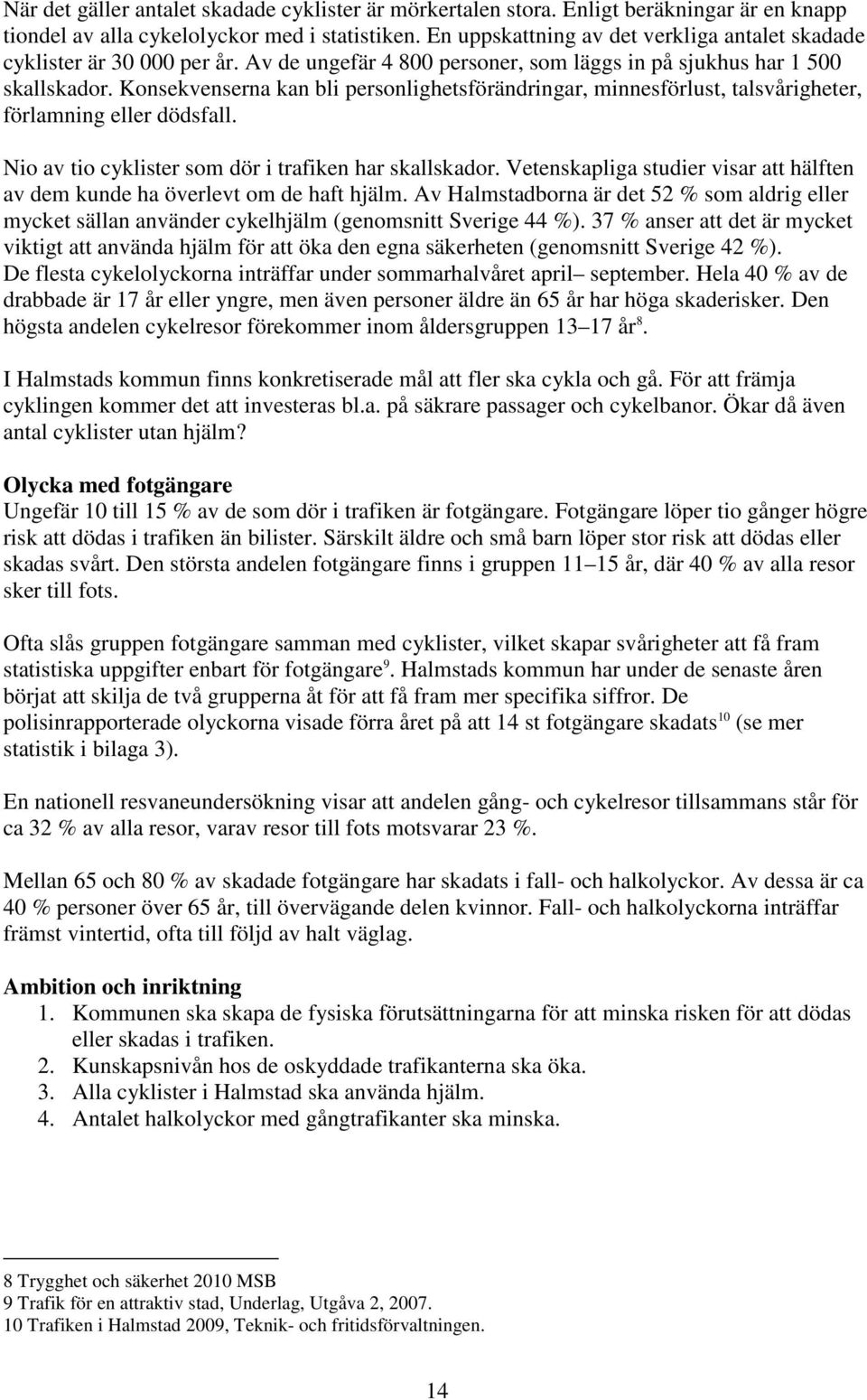 Konsekvenserna kan bli personlighetsförändringar, minnesförlust, talsvårigheter, förlamning eller dödsfall. Nio av tio cyklister som dör i trafiken har skallskador.