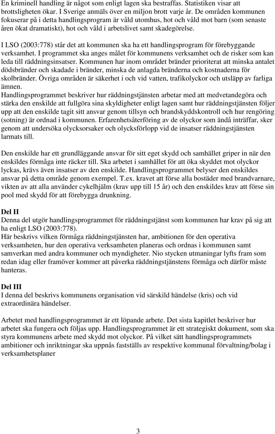 I LSO (2003:778) står det att kommunen ska ha ett handlingsprogram för förebyggande verksamhet. I programmet ska anges målet för kommunens verksamhet och de risker som kan leda till räddningsinsatser.