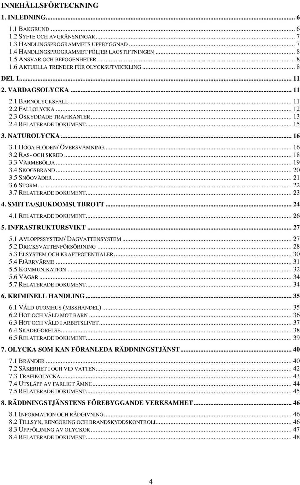 4 RELATERADE DOKUMENT... 15 3. NATUROLYCKA... 16 3.1 HÖGA FLÖDEN/ ÖVERSVÄMNING... 16 3.2 RAS- OCH SKRED... 18 3.3 VÄRMEBÖLJA... 19 3.4 SKOGSBRAND... 20 3.5 SNÖOVÄDER... 21 3.6 STORM... 22 3.