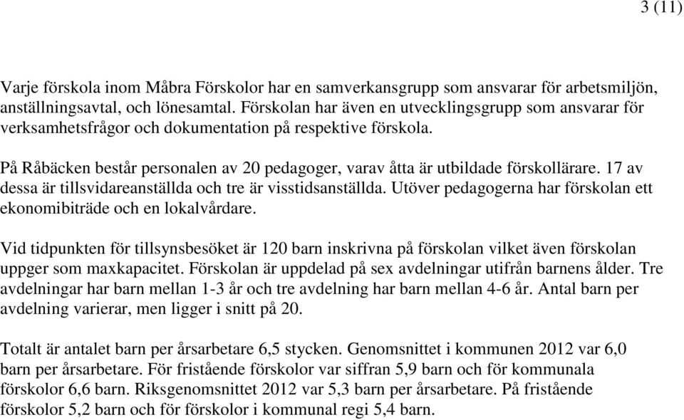 På Råbäcken består personalen av 20 pedagoger, varav åtta är utbildade förskollärare. 17 av dessa är tillsvidareanställda och tre är visstidsanställda.