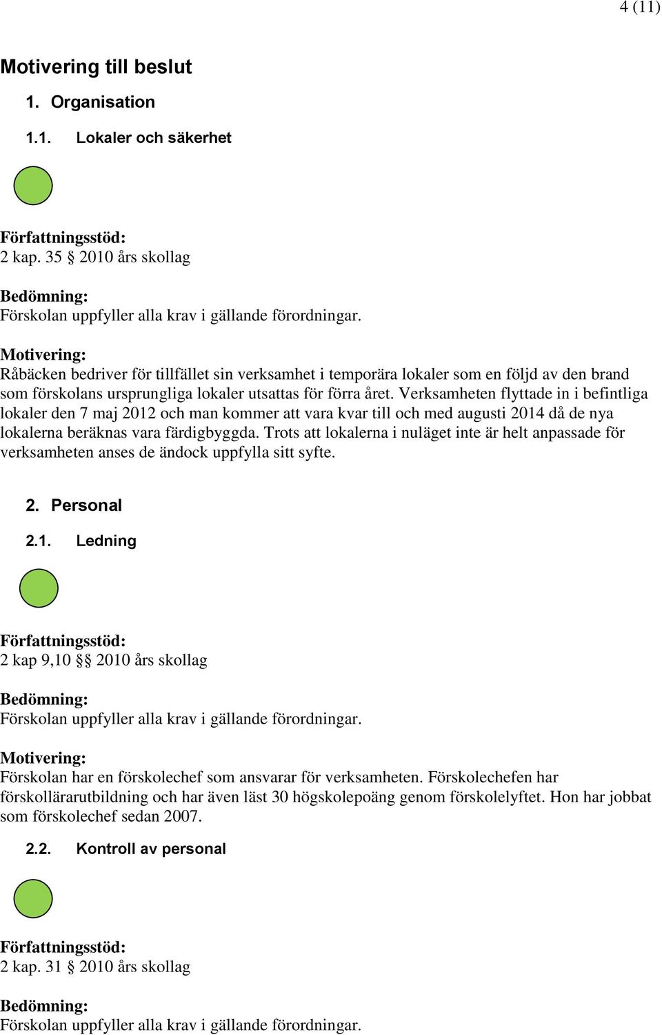 Verksamheten flyttade in i befintliga lokaler den 7 maj 2012 och man kommer att vara kvar till och med augusti 2014 då de nya lokalerna beräknas vara färdigbyggda.