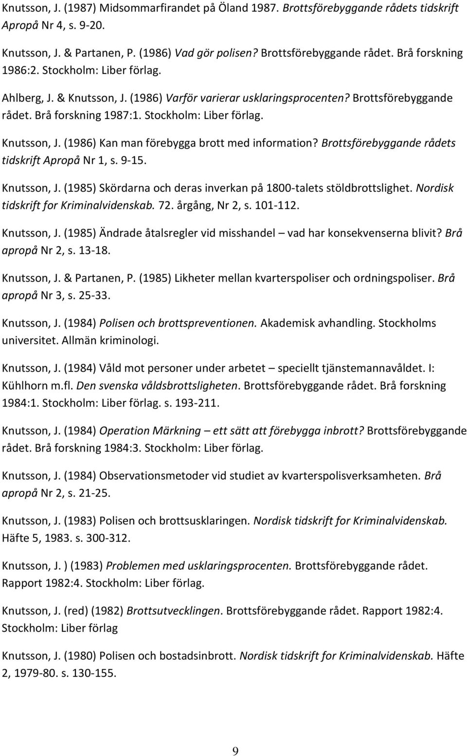 Brottsförebyggande rådets tidskrift Apropå Nr 1, s. 9-15. Knutsson, J. (1985) Skördarna och deras inverkan på 1800-talets stöldbrottslighet. Nordisk tidskrift for Kriminalvidenskab. 72.