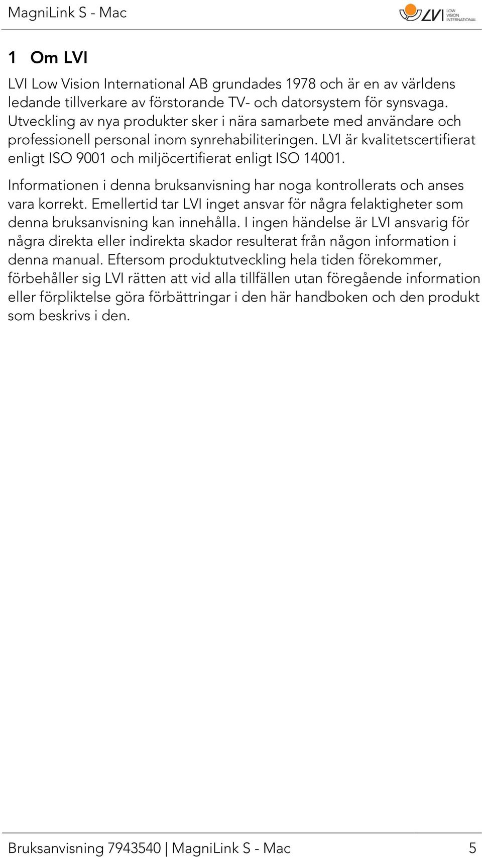 Informationen i denna bruksanvisning har noga kontrollerats och anses vara korrekt. Emellertid tar LVI inget ansvar för några felaktigheter som denna bruksanvisning kan innehålla.