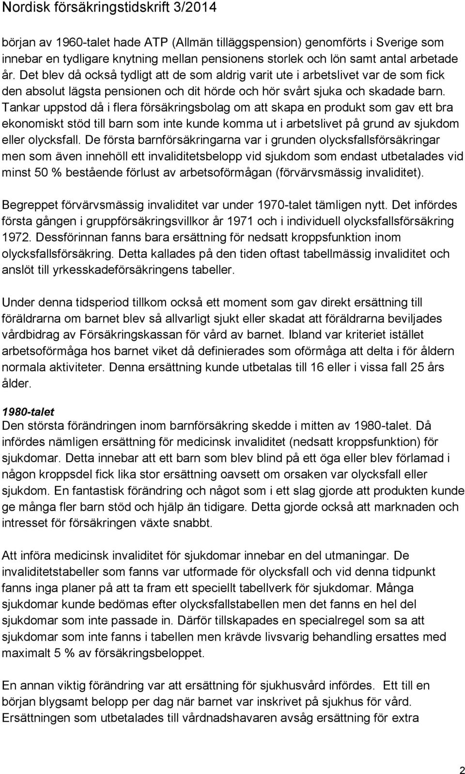 Tankar uppstod då i flera försäkringsbolag om att skapa en produkt som gav ett bra ekonomiskt stöd till barn som inte kunde komma ut i arbetslivet på grund av sjukdom eller olycksfall.