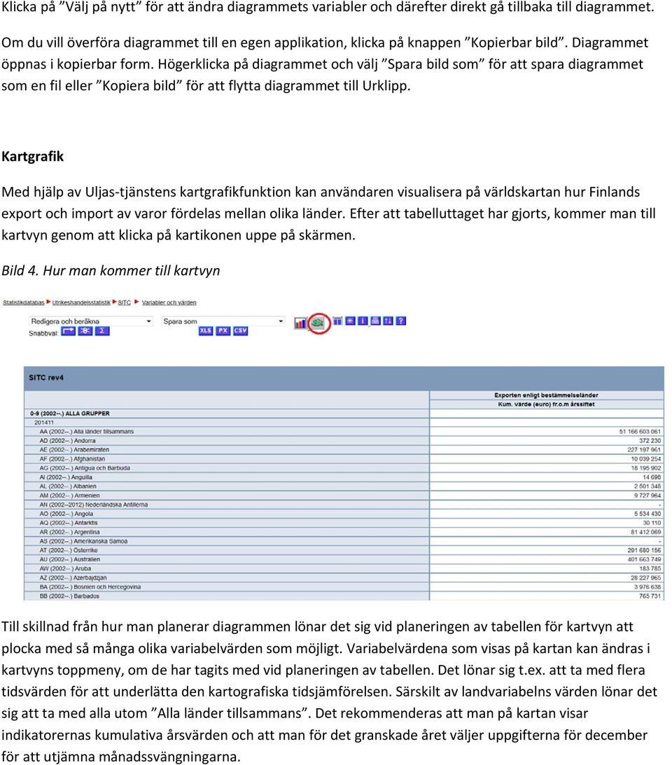 Kartgrafik Med hjälp av Uljas-tjänstens kartgrafikfunktion kan användaren visualisera på världskartan hur Finlands export och import av varor fördelas mellan olika länder.