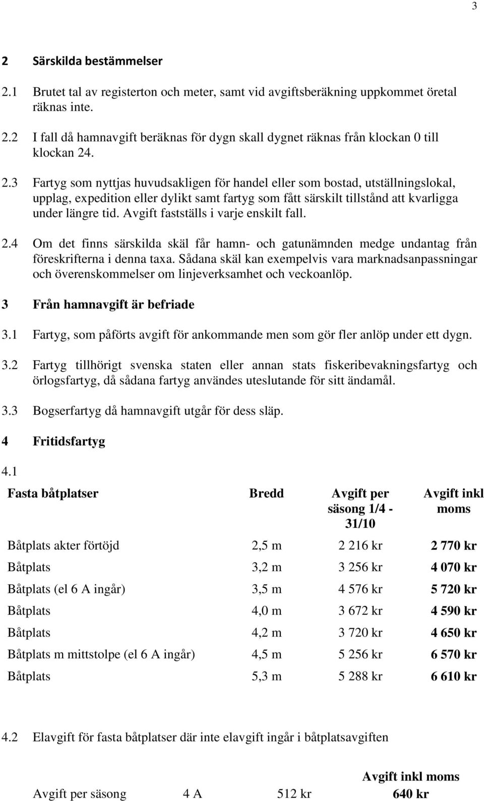 Avgift fastställs i varje enskilt fall. 2.4 Om det finns särskilda skäl får hamn- och gatunämnden medge undantag från föreskrifterna i denna taxa.