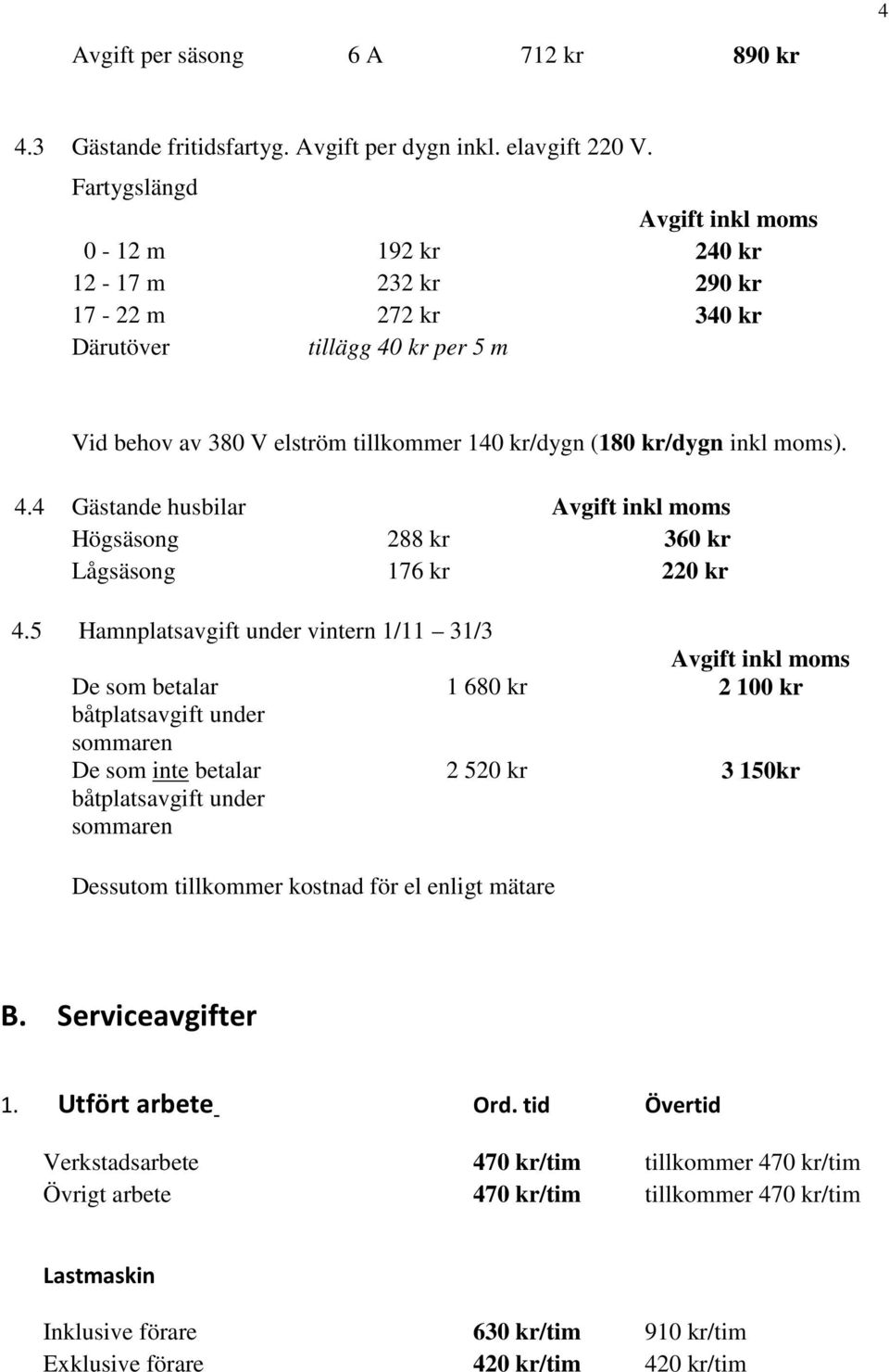 5 Hamnplatsavgift under vintern 1/11 31/3 De som betalar 1 680 kr 2 100 kr båtplatsavgift under sommaren De som inte betalar båtplatsavgift under sommaren 2 520 kr 3 150kr Dessutom tillkommer kostnad