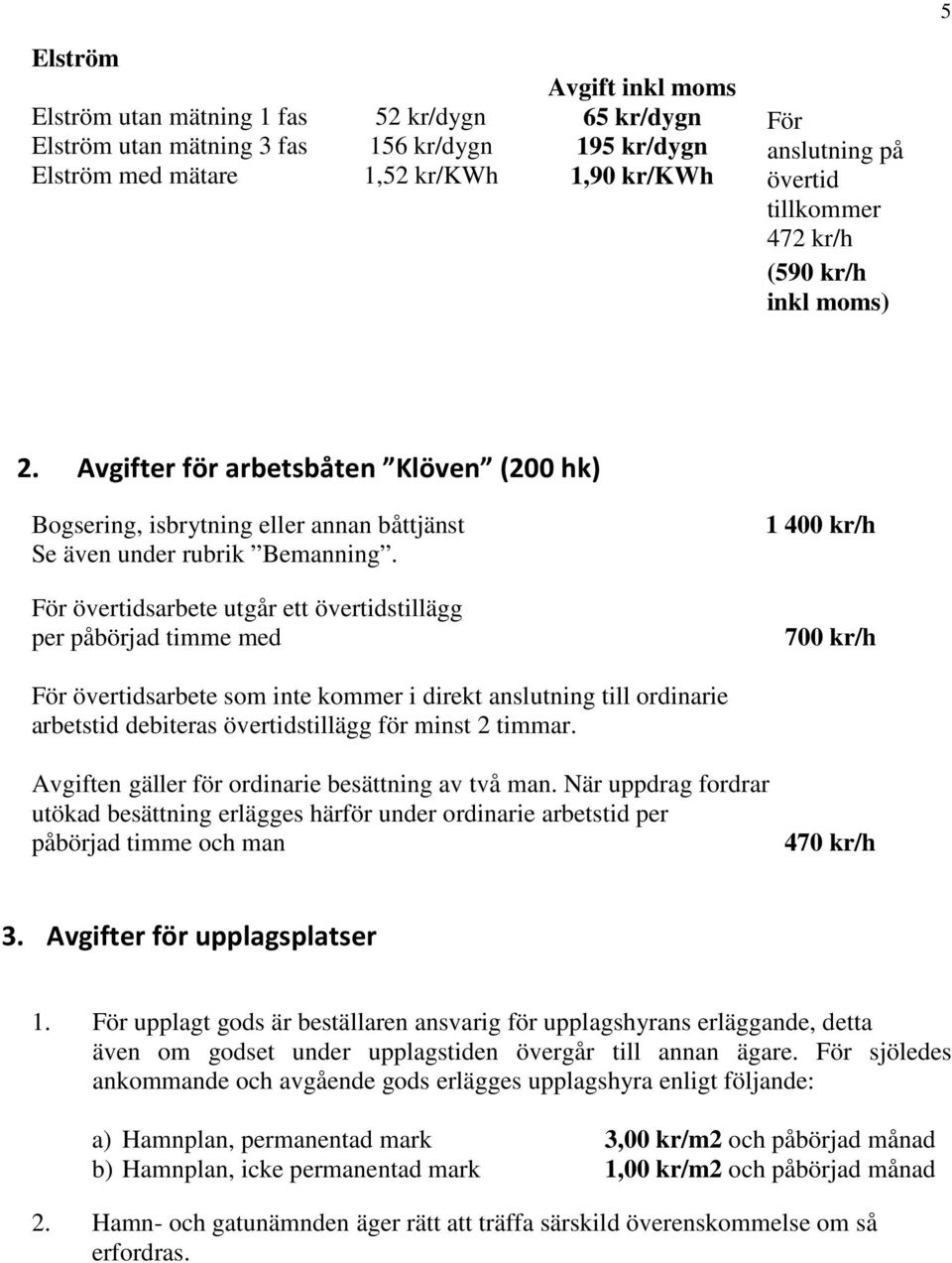 För övertidsarbete utgår ett övertidstillägg per påbörjad timme med 1 400 kr/h 700 kr/h För övertidsarbete som inte kommer i direkt anslutning till ordinarie arbetstid debiteras övertidstillägg för