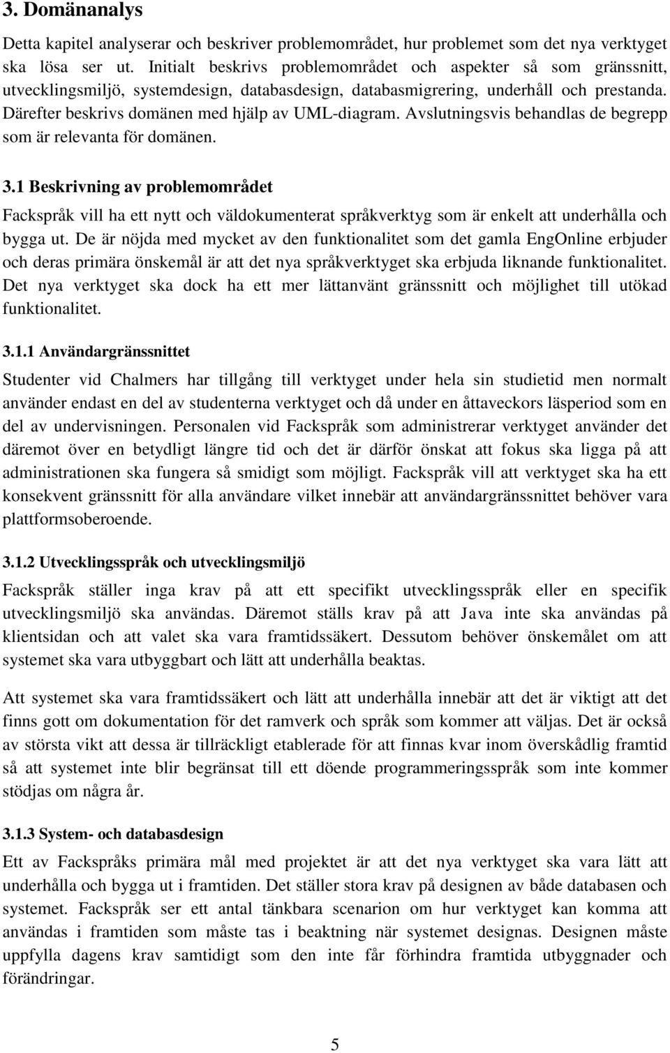 Därefter beskrivs domänen med hjälp av UML-diagram. Avslutningsvis behandlas de begrepp som är relevanta för domänen. 3.