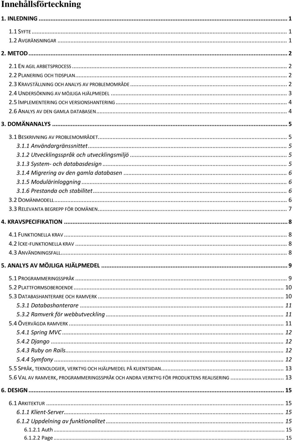.. 5 3.1.2 Utvecklingsspråk och utvecklingsmiljö... 5 3.1.3 System- och databasdesign... 5 3.1.4 Migrering av den gamla databasen... 6 3.1.5 Modulärinloggning... 6 3.1.6 Prestanda och stabilitet... 6 3.2 DOMÄNMODELL.