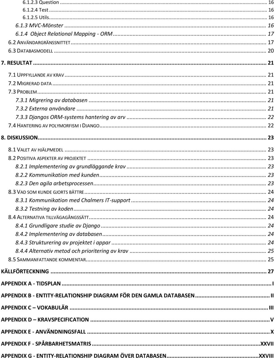 4 HANTERING AV POLYMORFISM I DJANGO... 22 8. DISKUSSION... 23 8.1 VALET AV HJÄLPMEDEL... 23 8.2 POSITIVA ASPEKTER AV PROJEKTET... 23 8.2.1 Implementering av grundläggande krav... 23 8.2.2 Kommunikation med kunden.