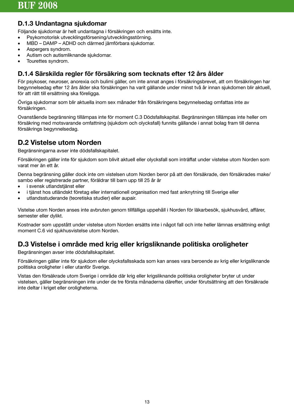 4 Särskilda regler för försäkring som tecknats efter 12 års ålder För psykoser, neuroser, anorexia och bulimi gäller, om inte annat anges i försäkringsbrevet, att om försäkringen har begynnelsedag