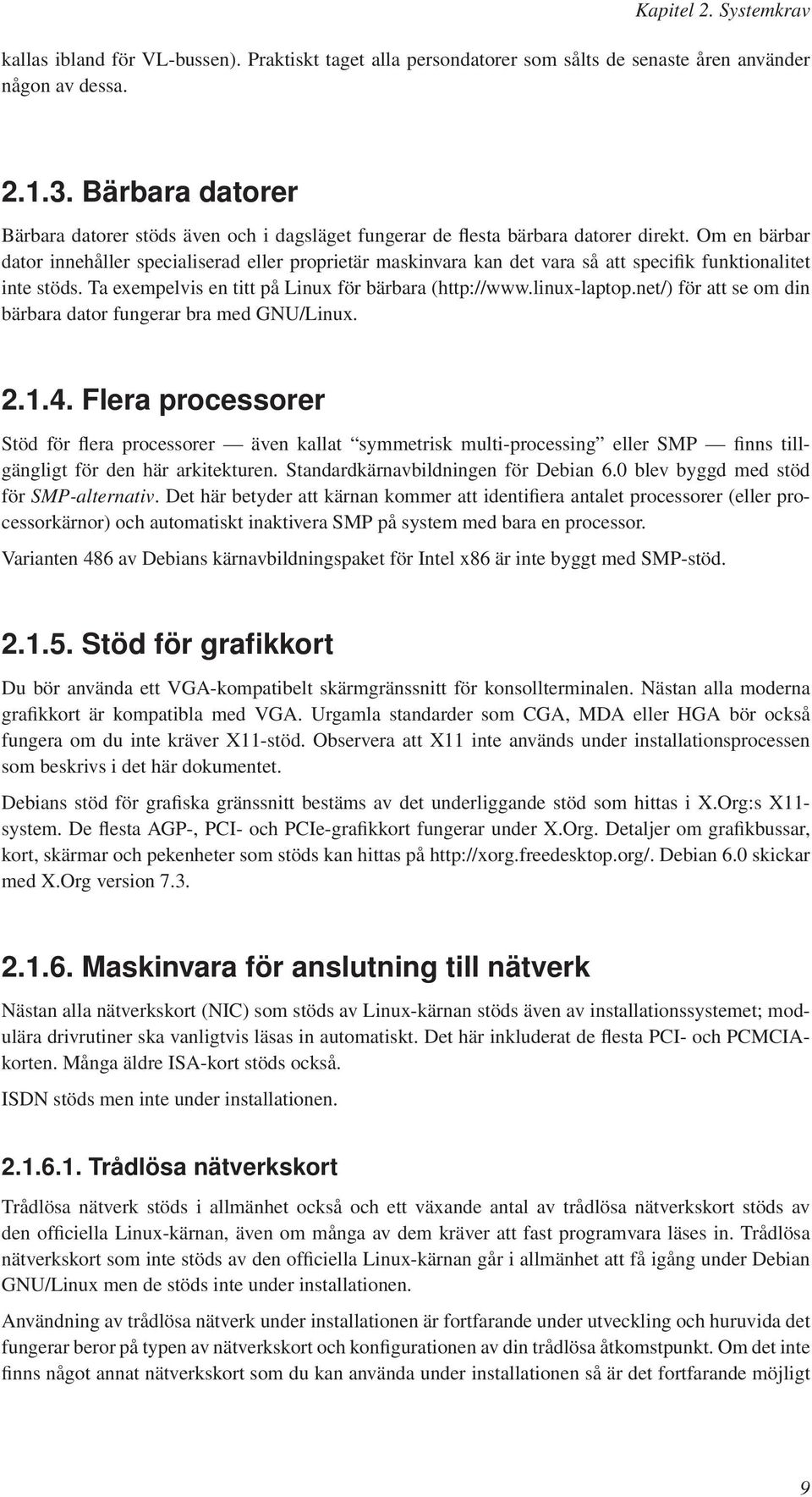 Om en bärbar dator innehåller specialiserad eller proprietär maskinvara kan det vara så att specifik funktionalitet inte stöds. Ta exempelvis en titt på Linux för bärbara (http://www.linux-laptop.