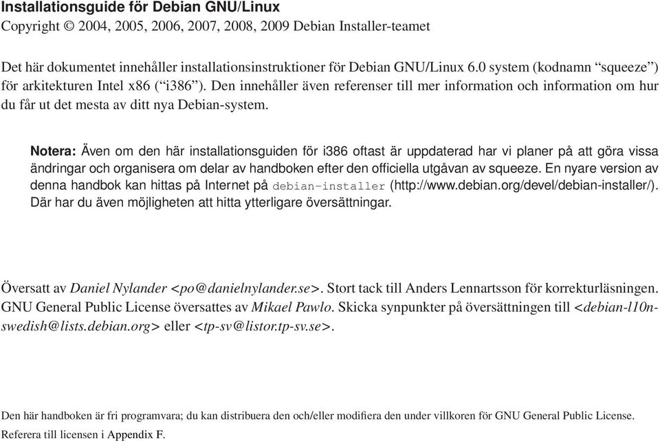 Notera: Även om den här installationsguiden för i386 oftast är uppdaterad har vi planer på att göra vissa ändringar och organisera om delar av handboken efter den officiella utgåvan av squeeze.