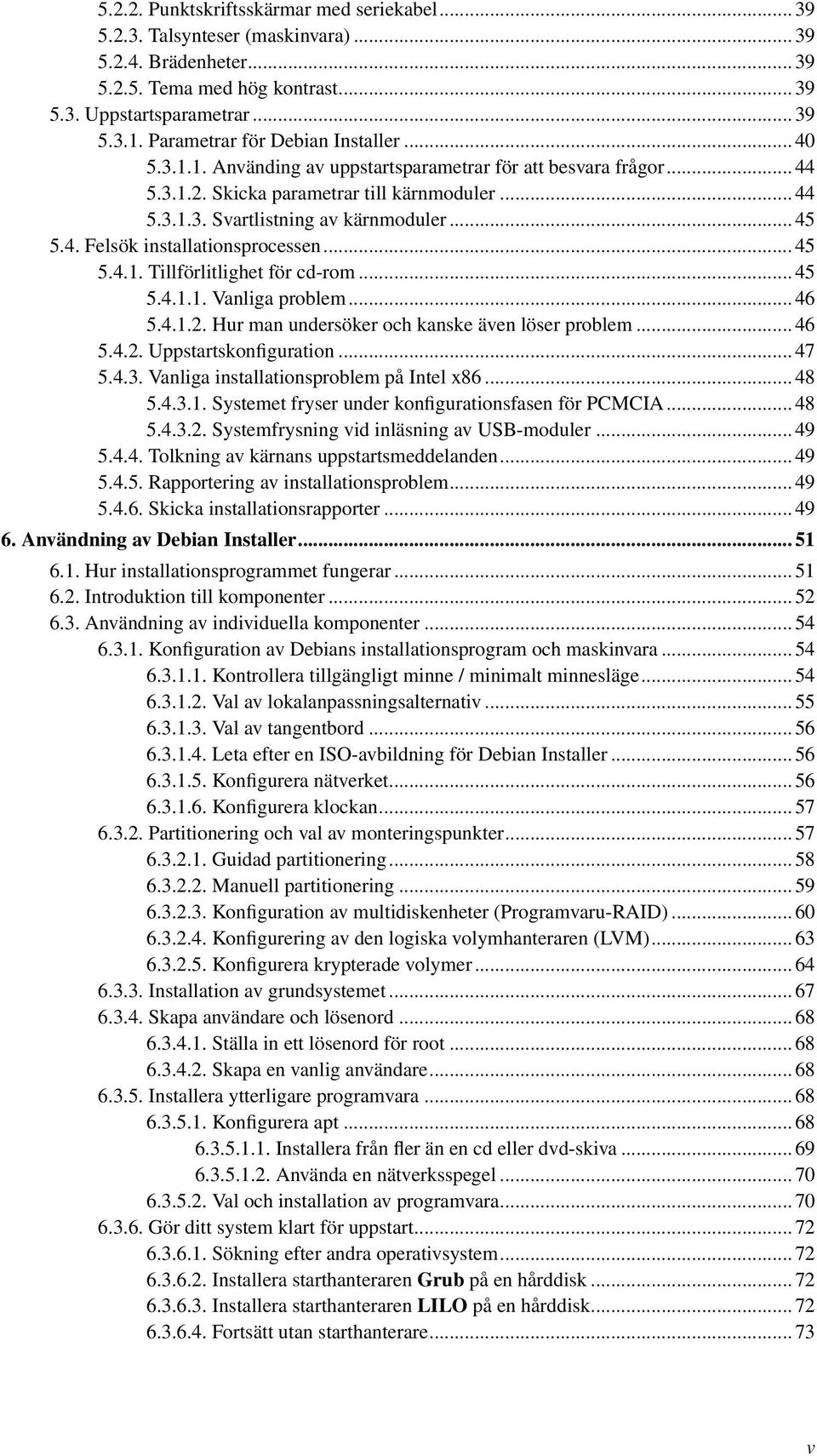 .. 45 5.4. Felsök installationsprocessen... 45 5.4.1. Tillförlitlighet för cd-rom... 45 5.4.1.1. Vanliga problem... 46 5.4.1.2. Hur man undersöker och kanske även löser problem... 46 5.4.2. Uppstartskonfiguration.