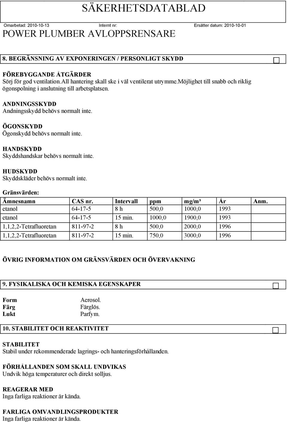 HANDSKYDD Skyddshandskar behövs normalt inte. HUDSKYDD Skyddskläder behövs normalt inte. Gränsvärden: Ämnesnamn CAS nr. Intervall ppm mg/m³ År Anm.