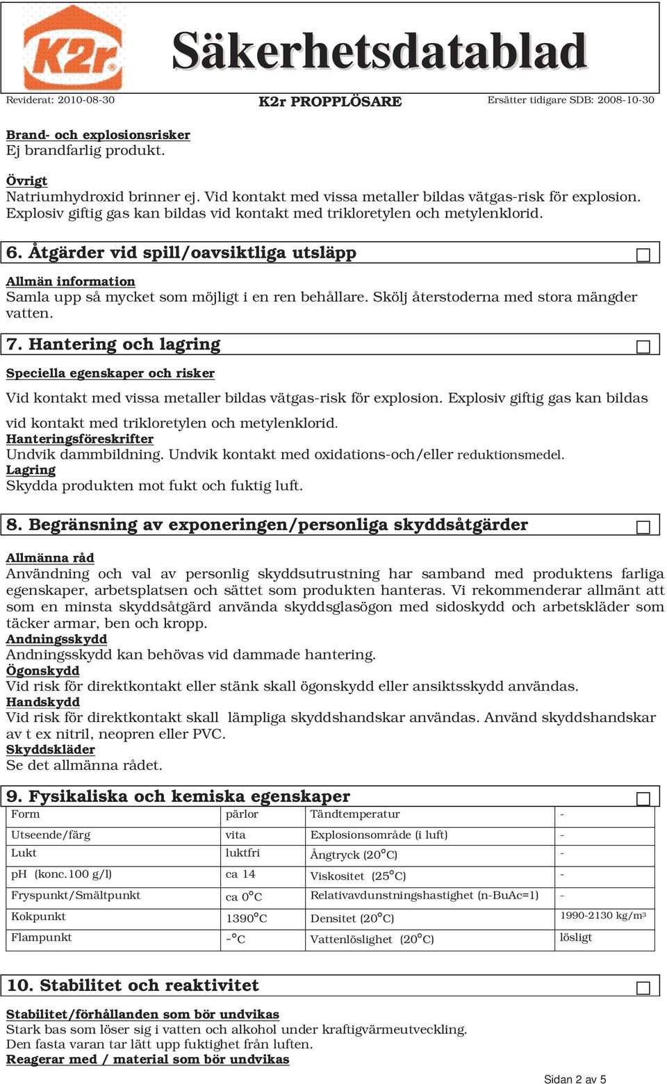 Skölj återstoderna med stora mängder vatten. 7. Hantering och lagring Speciella egenskaper och risker Vid kontakt med vissa metaller bildas vätgas-risk för explosion.