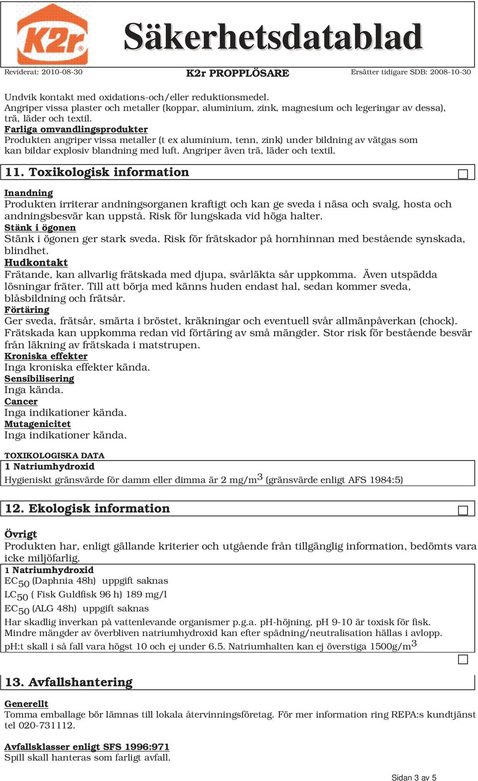 11. Toxikologisk information Inandning Produkten irriterar andningsorganen kraftigt och kan ge sveda i näsa och svalg, hosta och andningsbesvär kan uppstå. Risk för lungskada vid höga halter.