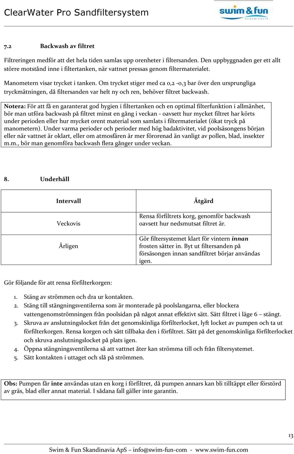 Om trycket stiger med ca 0,2-0,3 bar över den ursprungliga tryckmätningen, då filtersanden var helt ny och ren, behöver filtret backwash.