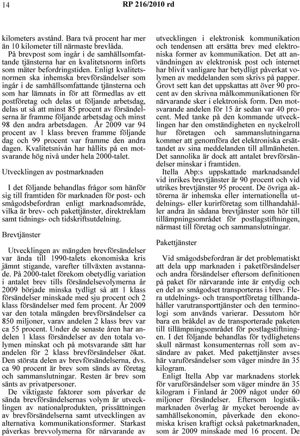 Enligt kvalitetsnormen ska inhemska brevförsändelser som ingår i de samhällsomfattande tjänsterna och som har lämnats in för att förmedlas av ett postföretag och delas ut följande arbetsdag, delas ut