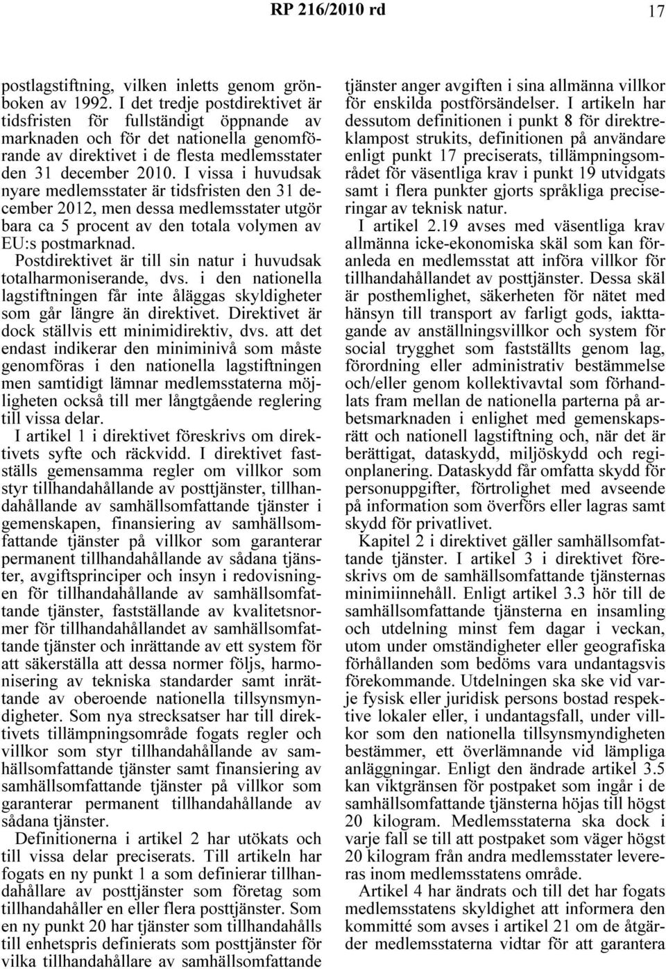 I vissa i huvudsak nyare medlemsstater är tidsfristen den 31 december 2012, men dessa medlemsstater utgör bara ca 5 procent av den totala volymen av EU:s postmarknad.