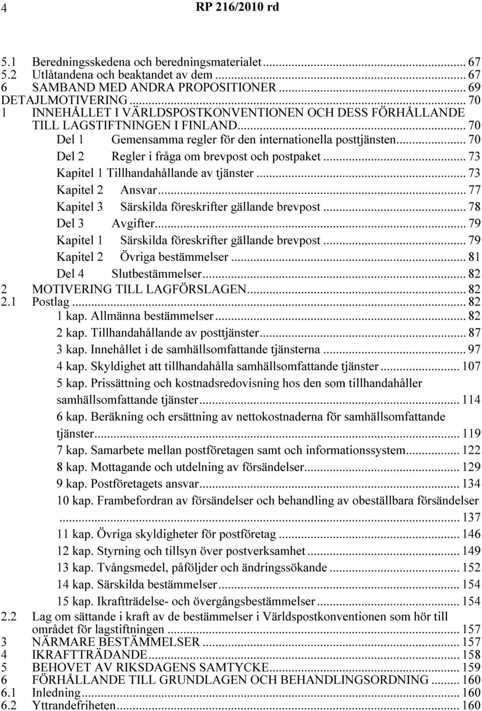 .. 70 Del 2 Regler i fråga om brevpost och postpaket... 73 Kapitel 1 Tillhandahållande av tjänster... 73 Kapitel 2 Ansvar... 77 Kapitel 3 Särskilda föreskrifter gällande brevpost... 78 Del 3 Avgifter.