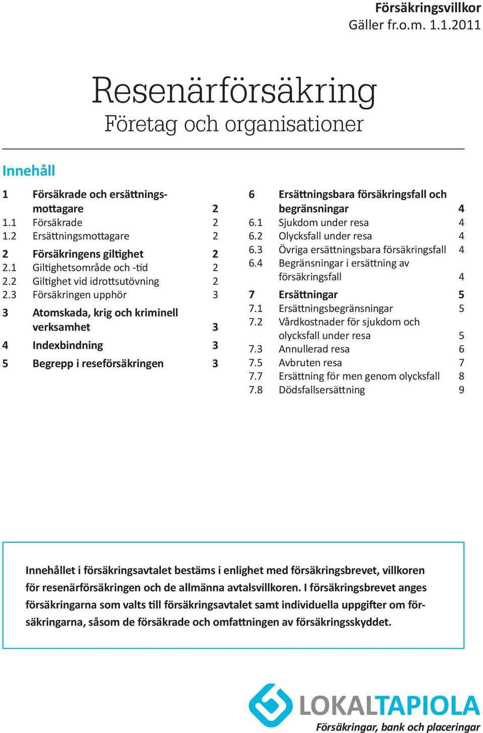 3 Försäkringen upphör 3 3 Atomskada, krig och kriminell verksamhet 3 4 Indexbindning 3 5 Begrepp i reseförsäkringen 3 6 Ersättningsbara försäkringsfall och begränsningar 4 6.1 Sjukdom under resa 4 6.