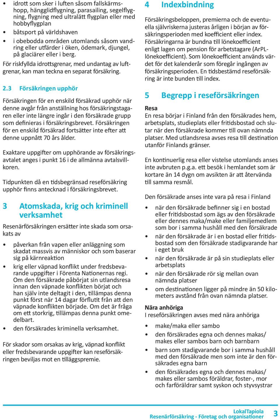 3 Försäkringen upphör Försäkringen för en enskild försäkrad upphör när denne avgår från anställning hos försäkringstagaren eller inte längre ingår i den försäkrade grupp som definieras i