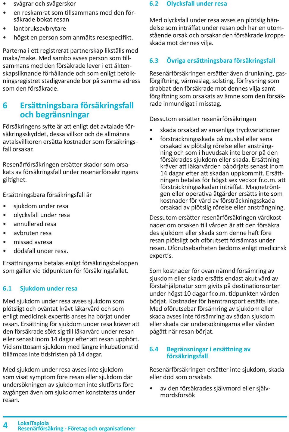 Med sambo avses person som tillsammans med den försäkrade lever i ett äktenskapsliknande förhållande och som enligt befolkningsregistret stadigvarande bor på samma adress som den försäkrade.