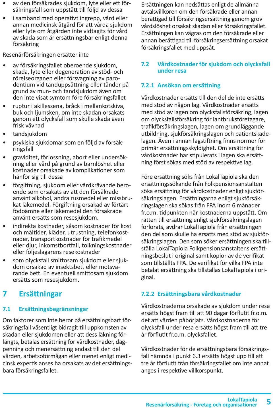 stöd- och rörelseorganen eller försvagning av parodontium vid tanduppsättning eller tänder på grund av mun- och tandsjukdom även om den inte visat symtom före försäkringsfallet ruptur i akillessena,